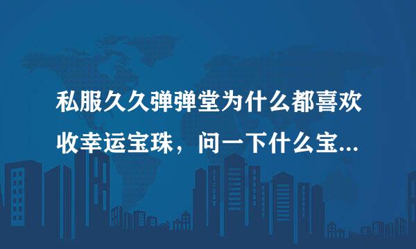 私服久久弹弹堂为什么都喜欢收幸运宝珠，问一下什么宝珠好，为什么眼镜强化到五级就强不上去了呢？