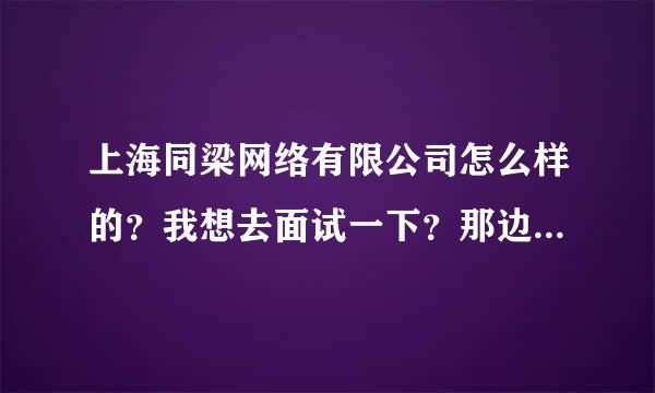 上海同梁网络有限公司怎么样的？我想去面试一下？那边待遇好不好的？听说是国企？有没有人去过？