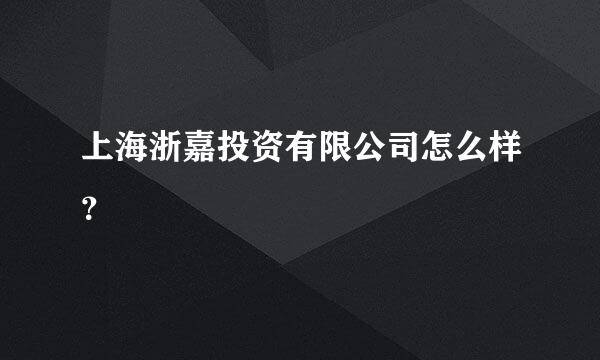 上海浙嘉投资有限公司怎么样？