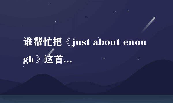 谁帮忙把《just about enough》这首歌歌名及歌词翻译成中文