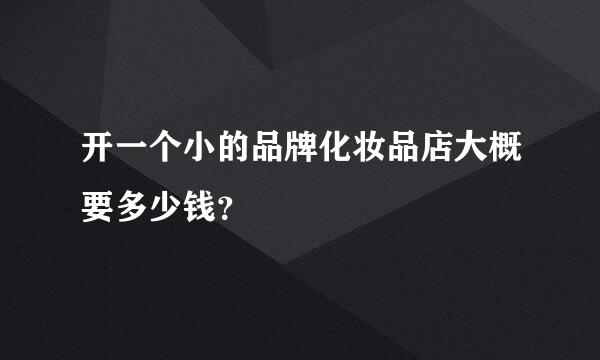 开一个小的品牌化妆品店大概要多少钱？