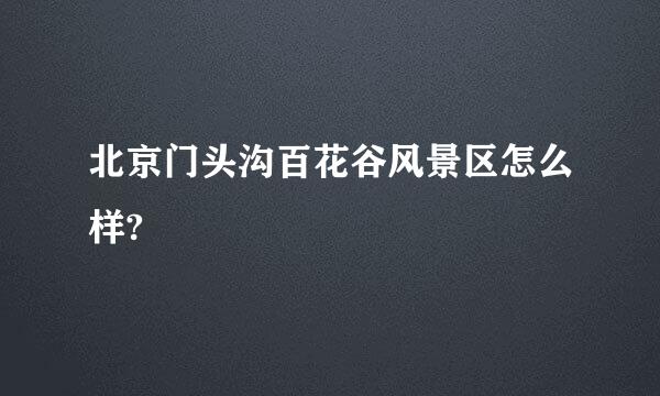 北京门头沟百花谷风景区怎么样?