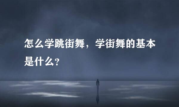 怎么学跳街舞，学街舞的基本是什么？