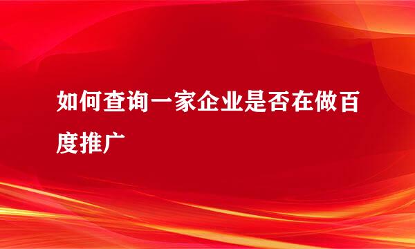 如何查询一家企业是否在做百度推广