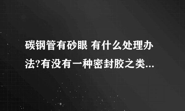 碳钢管有砂眼 有什么处理办法?有没有一种密封胶之类的可以封堵？