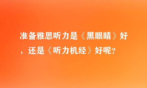 准备雅思听力是《黑眼睛》好，还是《听力机经》好呢？