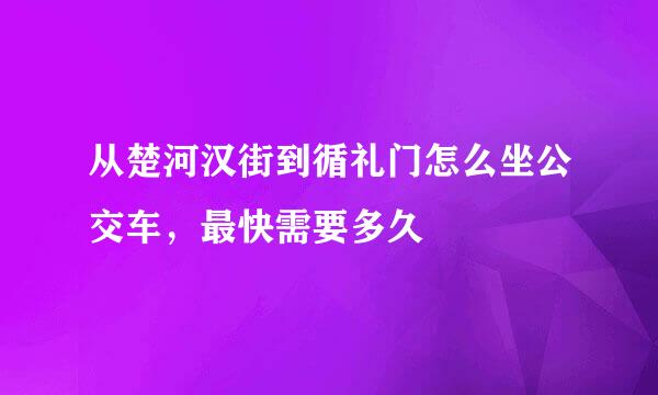 从楚河汉街到循礼门怎么坐公交车，最快需要多久