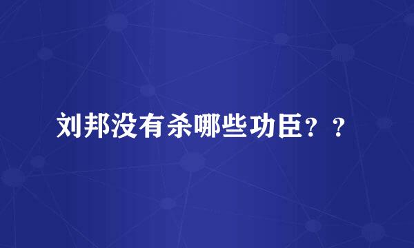 刘邦没有杀哪些功臣？？