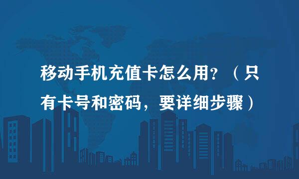 移动手机充值卡怎么用？（只有卡号和密码，要详细步骤）