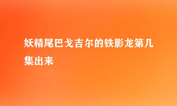 妖精尾巴戈吉尔的铁影龙第几集出来