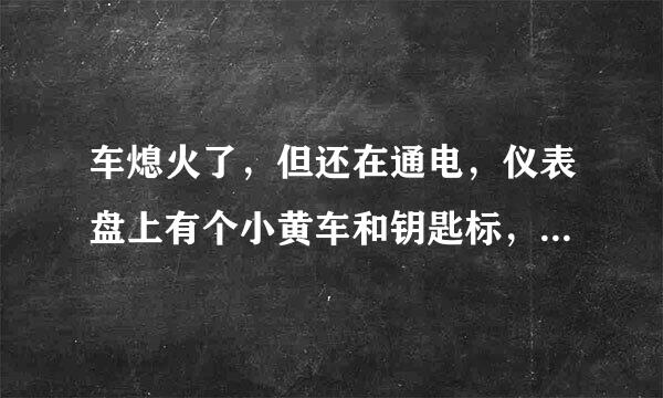 车熄火了，但还在通电，仪表盘上有个小黄车和钥匙标，车门还无法锁上，什么原因？