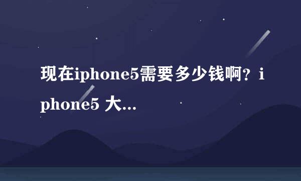 现在iphone5需要多少钱啊？iphone5 大概需要多少钱？