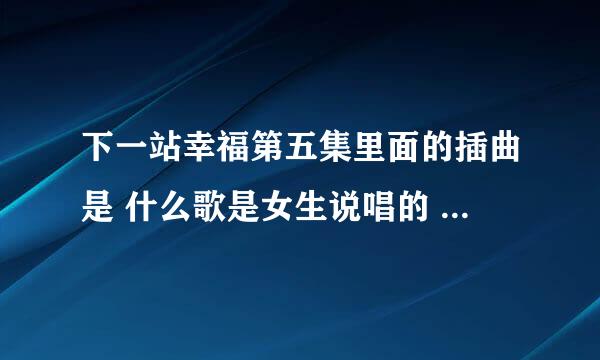 下一站幸福第五集里面的插曲是 什么歌是女生说唱的 就是在酒吧里的那段