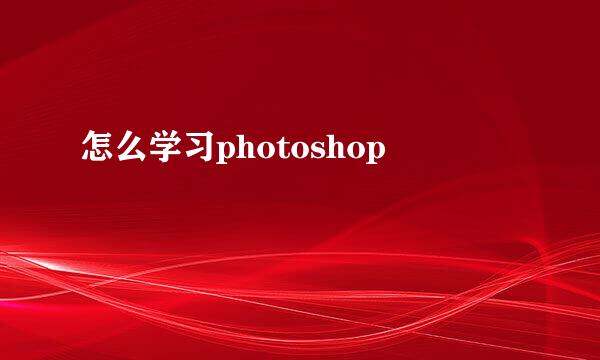 怎么学习photoshop