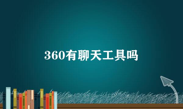 360有聊天工具吗