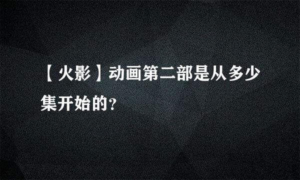 【火影】动画第二部是从多少集开始的？