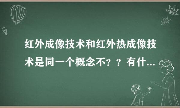 红外成像技术和红外热成像技术是同一个概念不？？有什么区别？？？