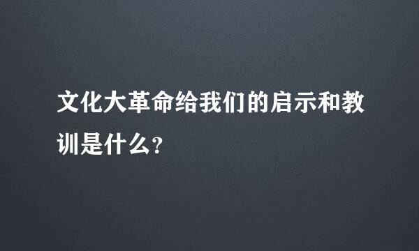 文化大革命给我们的启示和教训是什么？