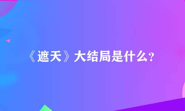 《遮天》大结局是什么？