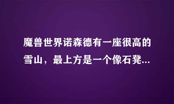 魔兽世界诺森德有一座很高的雪山，最上方是一个像石凳一样的东西，可以给你个buff，请问那是什么任务