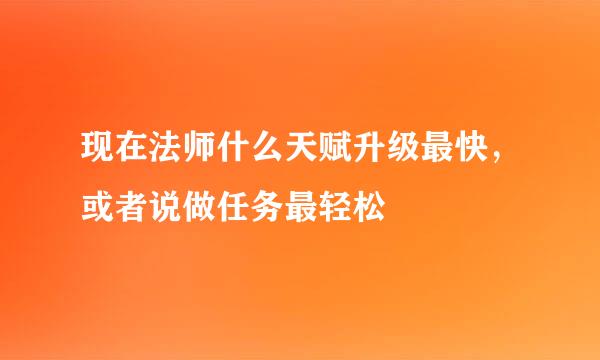 现在法师什么天赋升级最快，或者说做任务最轻松