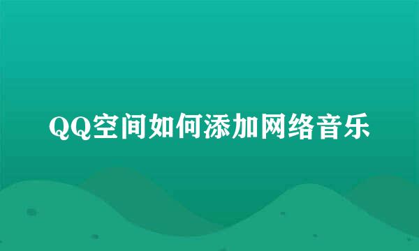 QQ空间如何添加网络音乐