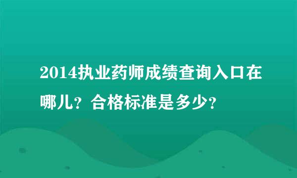 2014执业药师成绩查询入口在哪儿？合格标准是多少？