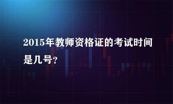 2015年教师资格证的考试时间是几号？