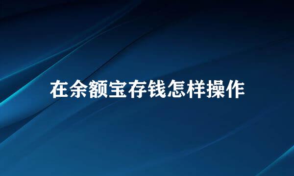 在余额宝存钱怎样操作