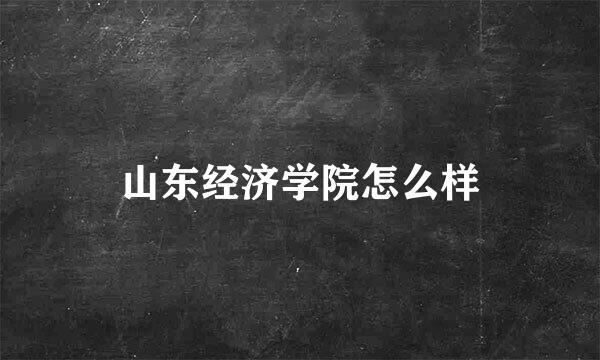 山东经济学院怎么样