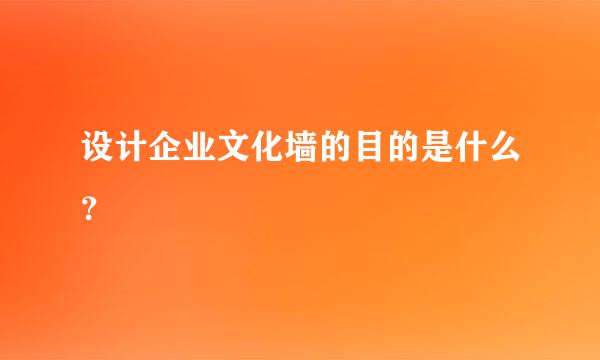 设计企业文化墙的目的是什么？