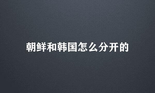 朝鲜和韩国怎么分开的