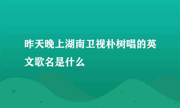 昨天晚上湖南卫视朴树唱的英文歌名是什么