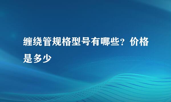 缠绕管规格型号有哪些？价格是多少