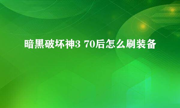 暗黑破坏神3 70后怎么刷装备