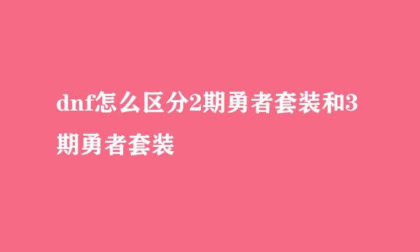 dnf怎么区分2期勇者套装和3期勇者套装