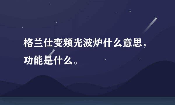 格兰仕变频光波炉什么意思，功能是什么。