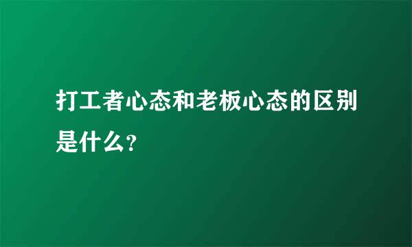 打工者心态和老板心态的区别是什么？