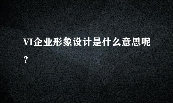 VI企业形象设计是什么意思呢？