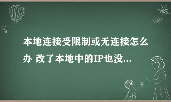 本地连接受限制或无连接怎么办 改了本地中的IP也没用把下面那个勾去掉也没用 求解决办法 猫和路由器新的