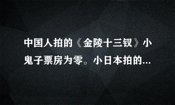 中国人拍的《金陵十三钗》小鬼子票房为零。小日本拍的《贞子》3D将于5月12日在中国大陆上映。