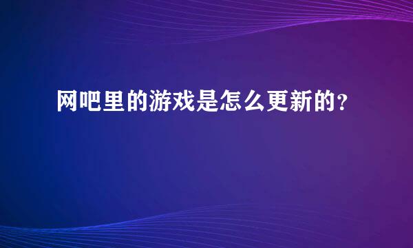 网吧里的游戏是怎么更新的？