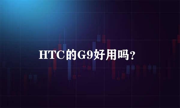 HTC的G9好用吗？