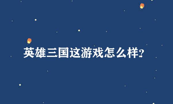 英雄三国这游戏怎么样？