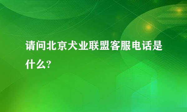 请问北京犬业联盟客服电话是什么?