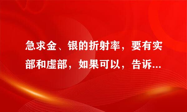 急求金、银的折射率，要有实部和虚部，如果可以，告诉一下哪有金属复折射率表可查~ 重谢！