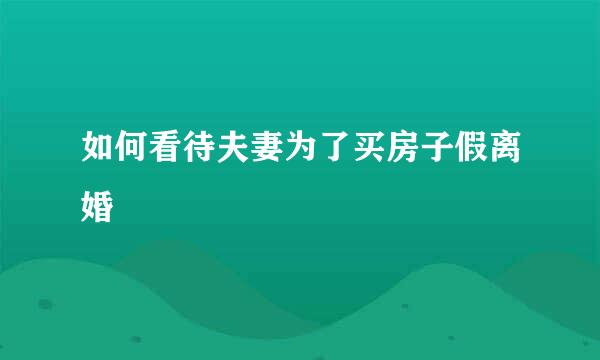 如何看待夫妻为了买房子假离婚