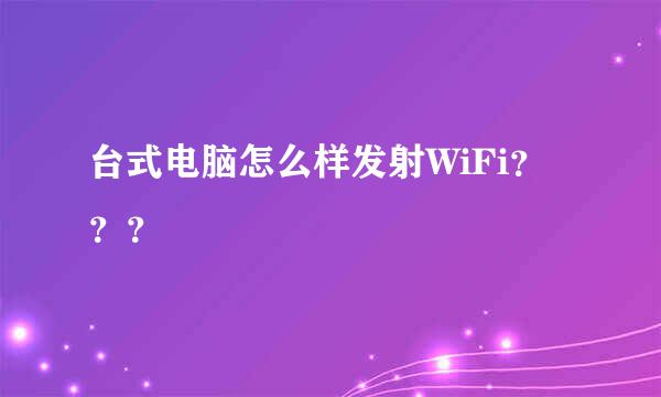 台式电脑怎么样发射WiFi？？？