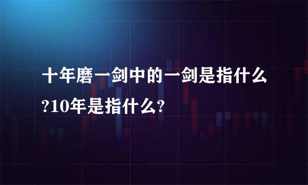 十年磨一剑中的一剑是指什么?10年是指什么?