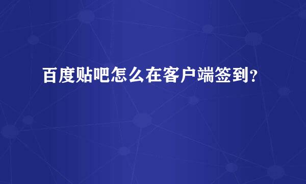 百度贴吧怎么在客户端签到？